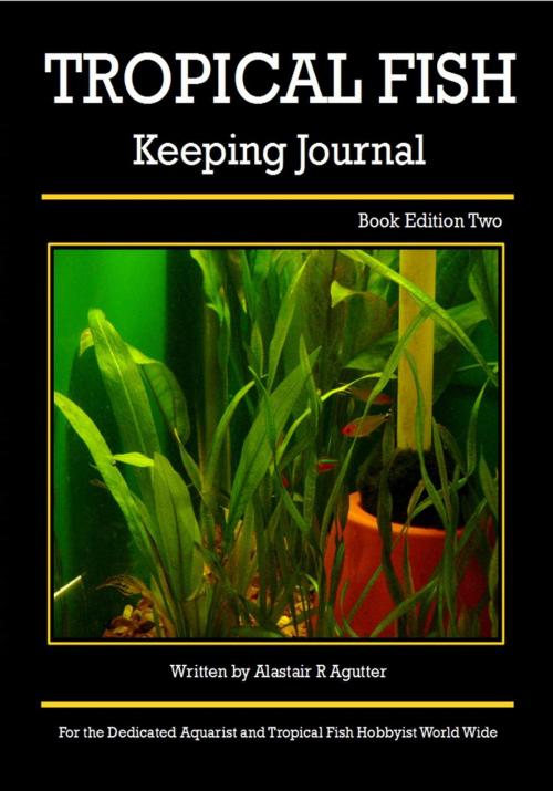 Cover of the book The Tropical Fish Keeping Journal Book Edition Two by Alastair R Agutter, Alastair R Agutter Digital Publications