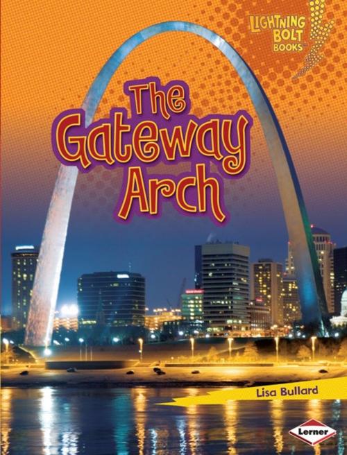 Cover of the book The Gateway Arch by Lisa Bullard, Lerner Publishing Group