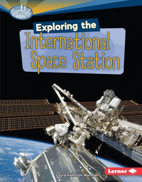 Cover of the book Exploring the International Space Station by Laura Hamilton Waxman, Lerner Publishing Group