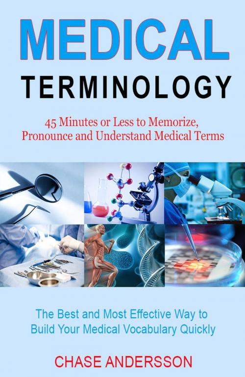 Cover of the book 45 Mins or Less to Memorize, Pronounce and Understand Medical Terms. The Best and Most Effective Way to Build Your Medical Vocabulary Quickly! by Chase Andersson, Chase Andersson