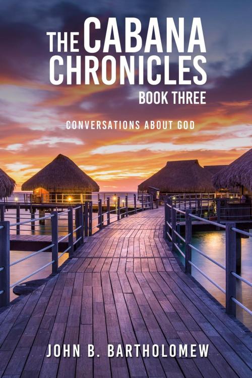 Cover of the book The Cabana Chronicles: Book Three Conversations About God by John B. Bartholomew, MacLean Publshers