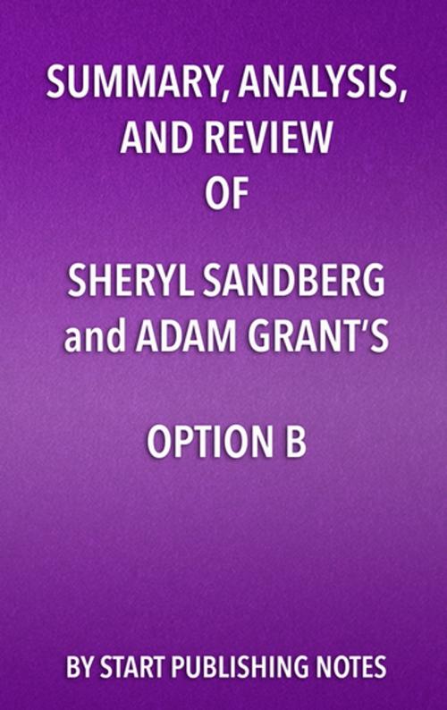 Cover of the book Summary, Analysis, and Review of Sheryl Sandberg and Adam Grant’s Option B by Start Publishing Notes, Start Publishing Notes