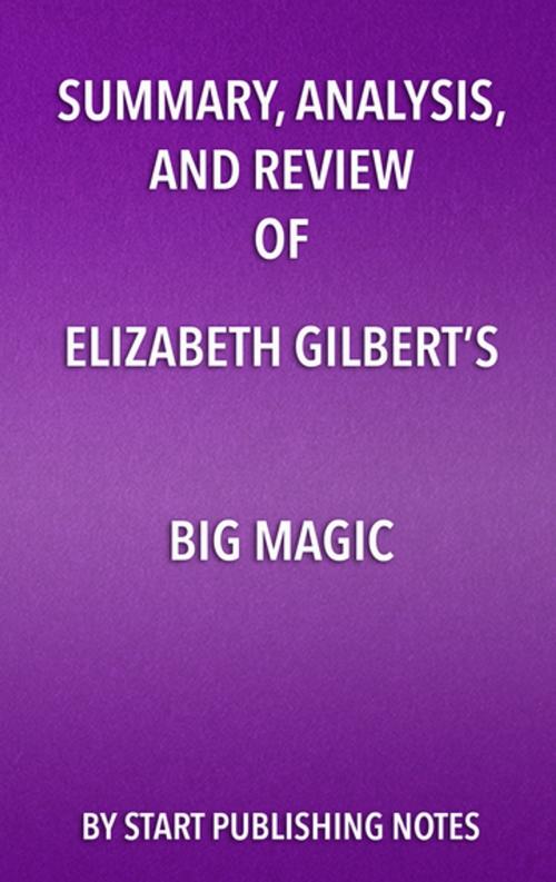 Cover of the book Summary, Analysis, and Review of Elizabeth Gilbert’s Big Magic by Start Publishing Notes, Start Publishing Notes