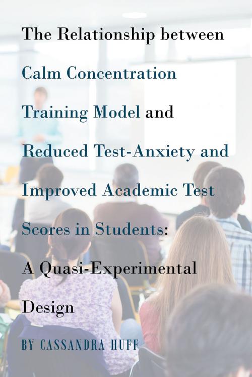 Cover of the book The Relationship between Calm Concentration Training Model and Reduced Test-Anxiety and Improved Academic Test Scores in Students by Cassandra Huff, Page Publishing, Inc.
