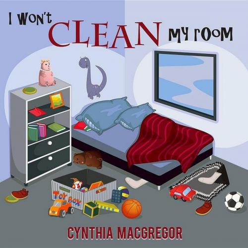 Cover of the book I Won't Clean My Room by Cynthia MacGregor, Crimson Cloak Publishing