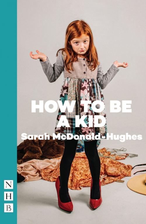 Cover of the book How To Be A Kid (NHB Modern Plays) by Sarah McDonald-Hughes, Nick Hern Books