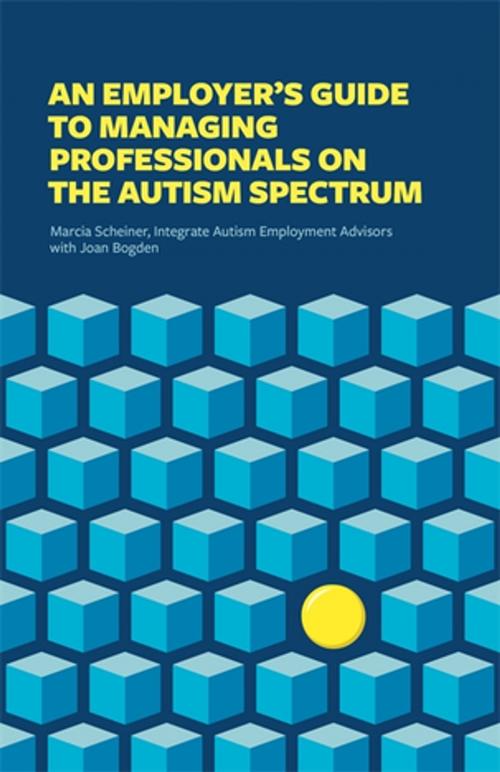 Cover of the book An Employer’s Guide to Managing Professionals on the Autism Spectrum by Integrate, Marcia Scheiner, Joan Bogden, Jessica Kingsley Publishers