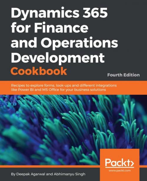 Cover of the book Dynamics 365 for Finance and Operations Development Cookbook - Fourth Edition by Deepak Agarwal, Abhimanyu Singh, Packt Publishing