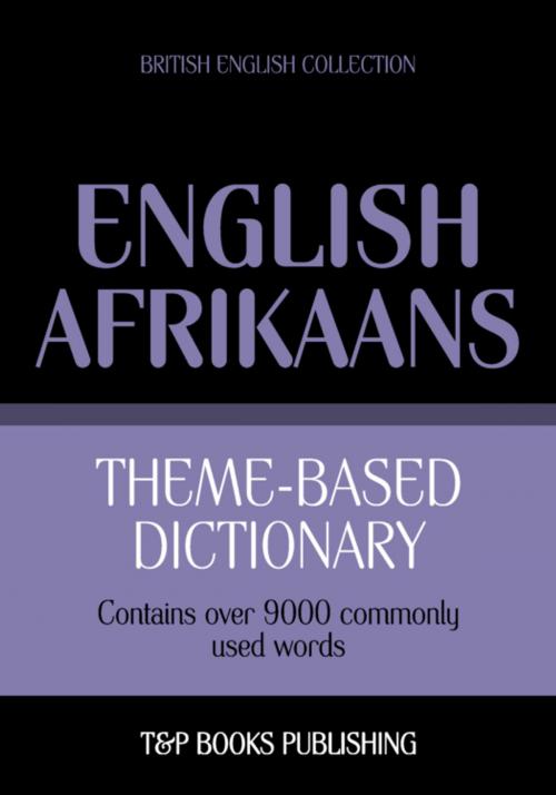 Cover of the book Theme-based dictionary British English-Afrikaans - 9000 words by Andrey Taranov, T&P Books