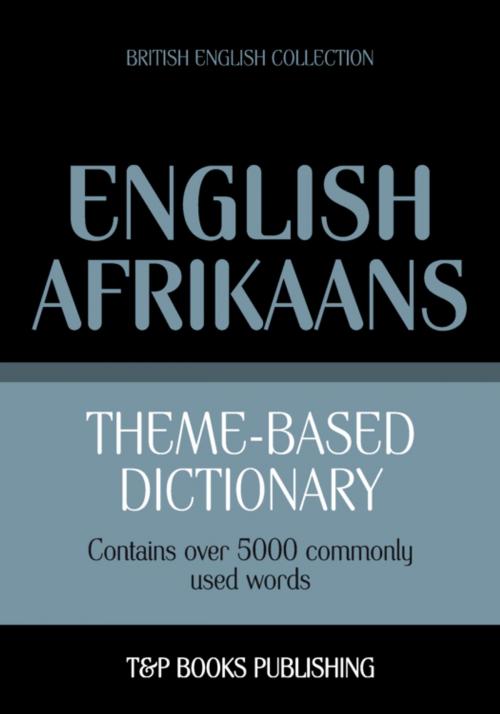 Cover of the book Theme-based dictionary British English-Afrikaans - 5000 words by Andrey Taranov, T&P Books