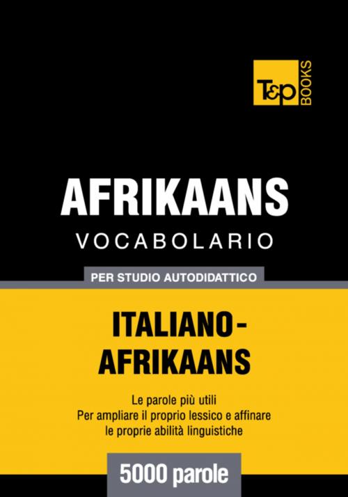 Cover of the book Vocabolario Italiano-Afrikaans per studio autodidattico - 5000 parole by Andrey Taranov, T&P Books