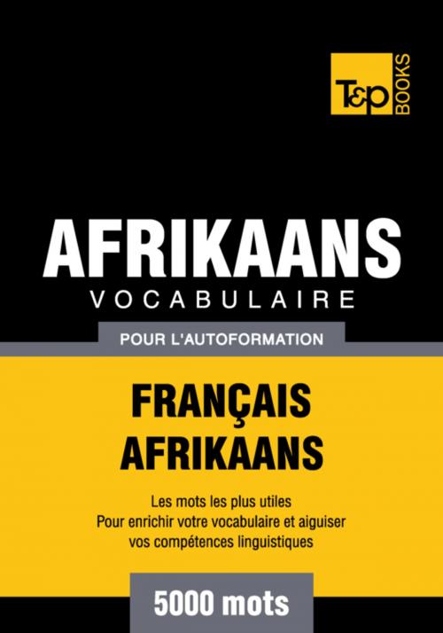 Cover of the book Vocabulaire Français-Afrikaans pour l'autoformation - 5000 mots by Andrey Taranov, T&P Books