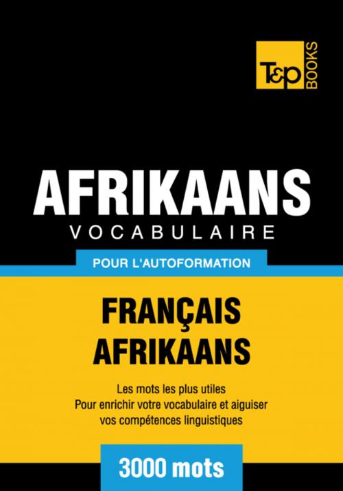 Cover of the book Vocabulaire Français-Afrikaans pour l'autoformation - 3000 mots by Andrey Taranov, T&P Books