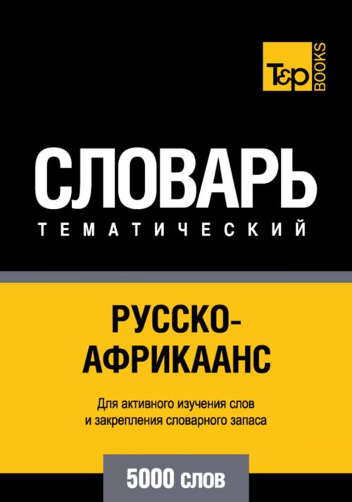 Cover of the book Русско-африкаанс тематический словарь. 5000 слов by Andrey Taranov, T&P Books