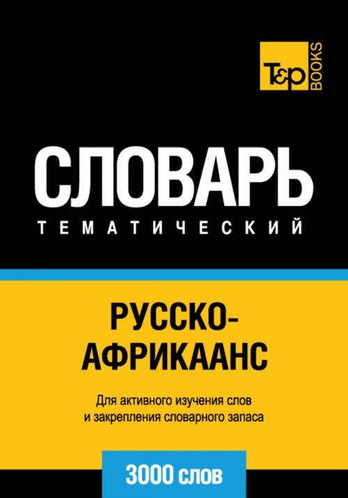 Cover of the book Русско-африкаанс тематический словарь. 3000 слов by Andrey Taranov, T&P Books