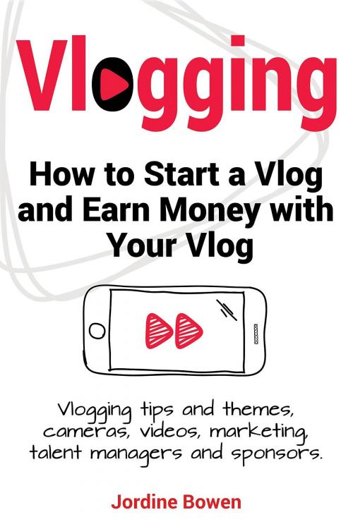 Cover of the book Vlogging. How to start a vlog and earn money with your vlog. Vlogging tips and themes, cameras, videos, marketing, talent managers and sponsors. by Jordine Bowen, Internet Marketing Business