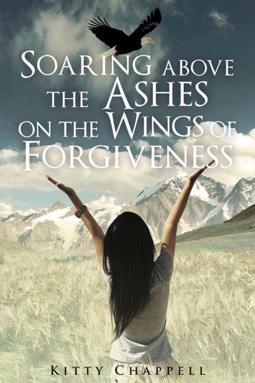 Cover of the book Soaring Above the Ashes on the Wings of Forgiveness by Kitty Chappell, Perfect Bound Marketing + Press