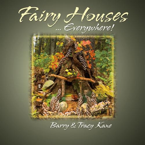 Cover of the book Fairy Houses . . . Everywhere! by Tracy Kane, Barry Kane, Light Beams Publishing