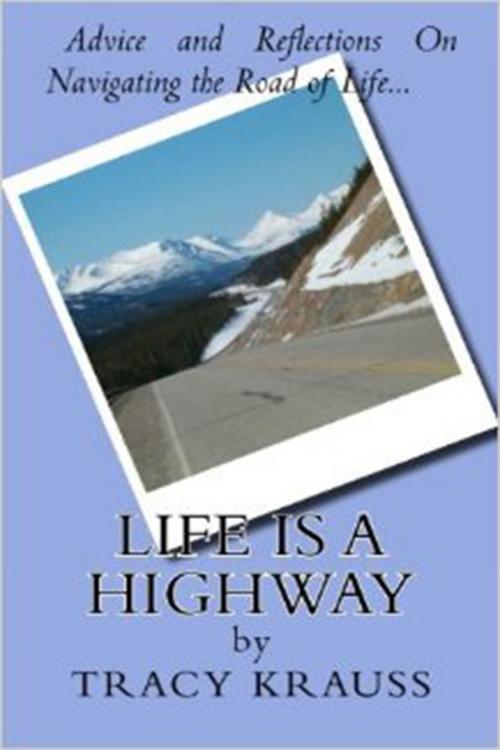 Cover of the book Life Is a Highway: Advice and Reflections On Navigating the Road of Life by Tracy Krauss, Tracy Krauss