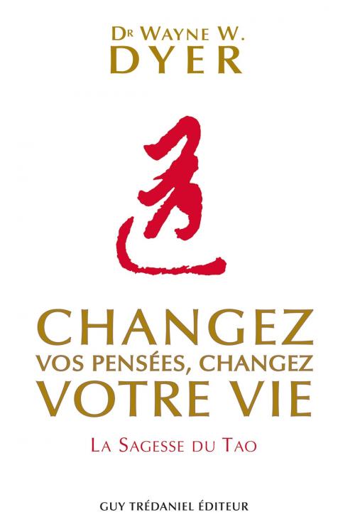 Cover of the book Changez vos pensées, changez votre vie by Wayne Dyer, Guy Trédaniel
