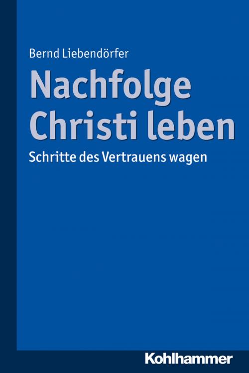 Cover of the book Nachfolge Christi leben by Bernd Liebendörfer, Kohlhammer Verlag