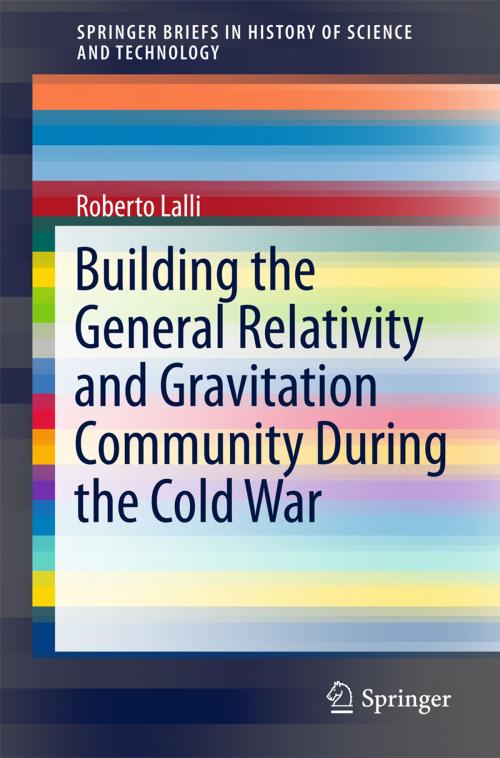 Cover of the book Building the General Relativity and Gravitation Community During the Cold War by Roberto Lalli, Springer International Publishing