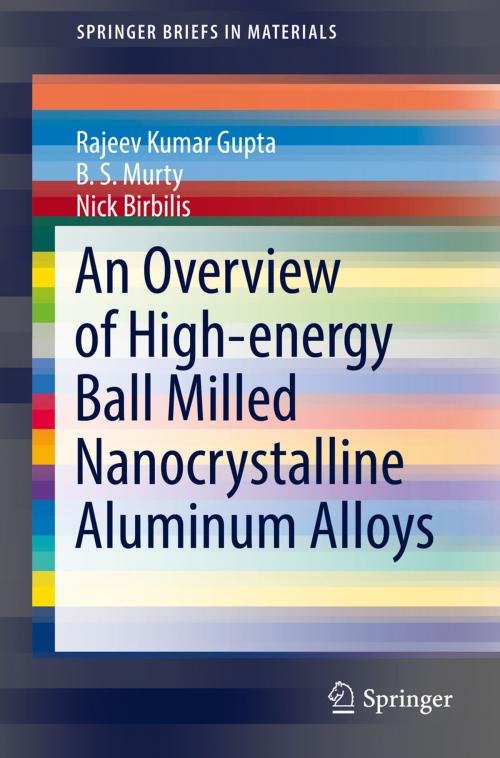Cover of the book An Overview of High-energy Ball Milled Nanocrystalline Aluminum Alloys by Rajeev Kumar Gupta, B. S. Murty, Nick Birbilis, Springer International Publishing