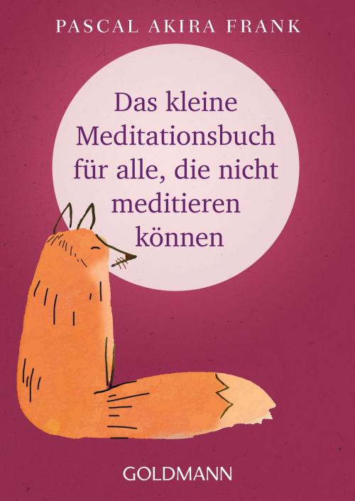 Cover of the book Das kleine Meditationsbuch für alle, die nicht meditieren können by Pascal Akira Frank, Goldmann Verlag