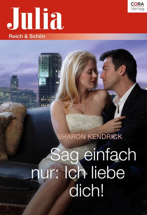 Cover of the book Sag einfach nur: Ich liebe dich! by Sharon Kendrick, CORA Verlag