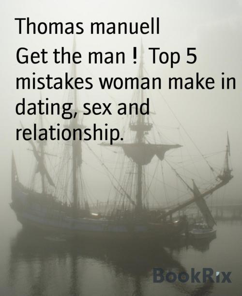 Cover of the book Get the man ! Top 5 mistakes woman make in dating, sex and relationship. by Thomas manuell, BookRix