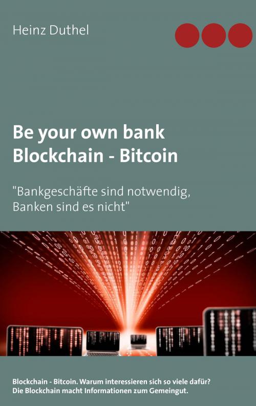 Cover of the book Be your own bank - Blockchain - Bitcoin by Heinz Duthel, Books on Demand