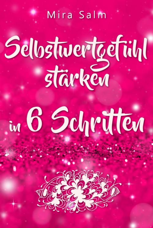 Cover of the book Selbstwertgefühl: DAS GROSSE PRAXISBUCH FÜR EIN STARKES SELBSTWERTGEFÜHL! Wie Sie in 6 Schritten Ihr Selbstwertgefühl stärken, Ihr Selbstbewusstsein aufbauen, Selbstliebe lernen und sich ein Leben erschaffen, das Ihnen gut tut by Mira Salm, epubli