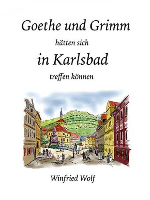 Cover of the book Goethe und Grimm hätten sich in Karlsbad und Teplitz treffen können by Winfried Wolf, epubli