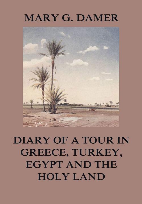 Cover of the book Diary of A Tour in Greece, Turkey, Egypt, and The Holy Land by Mary G. Damer, Jazzybee Verlag