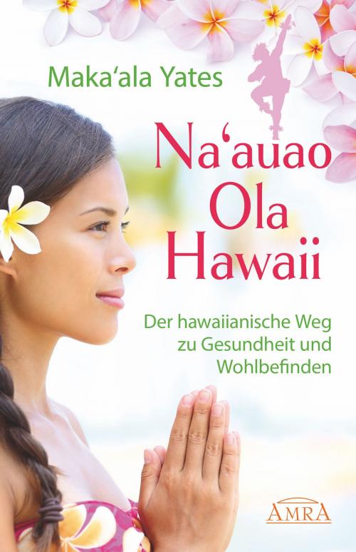 Cover of the book NA'AUAO OLA HAWAII – der hawaiianische Weg zu Gesundheit und Wohlbefinden by Maka'ala Yates, AMRA Verlag
