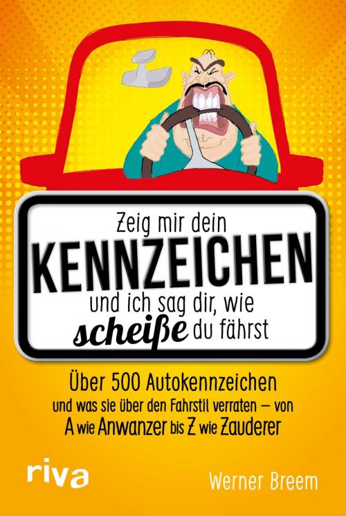Cover of the book Zeig mir dein Kennzeichen und ich sag dir, wie scheiße du fährst by Werner Breem, riva Verlag