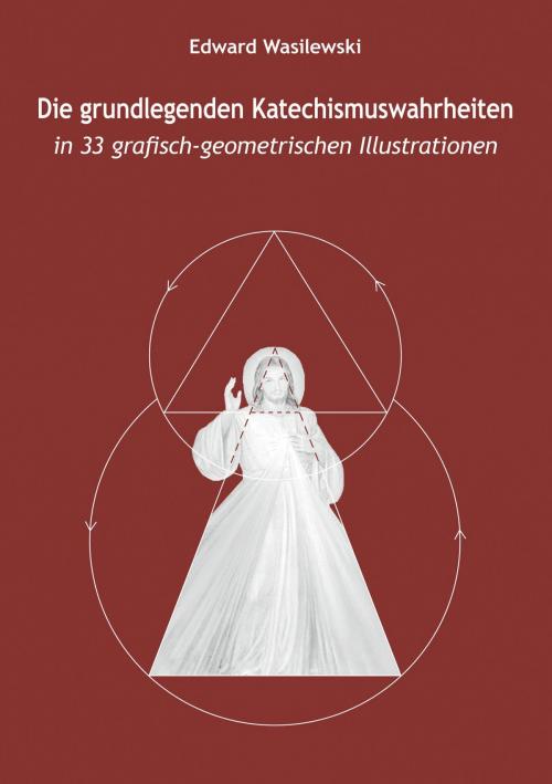 Cover of the book Die grundlegenden Katechismuswahrheiten in 33 grafisch-geometrischen Illustrationen by Edward Wasilewski, Engelsdorfer Verlag