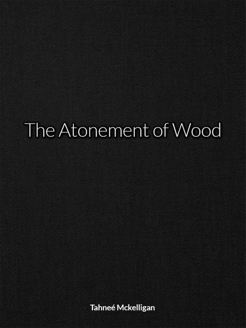 Cover of the book The Atonement of Wood by Tahneé Mckelligan, Self Published Ink