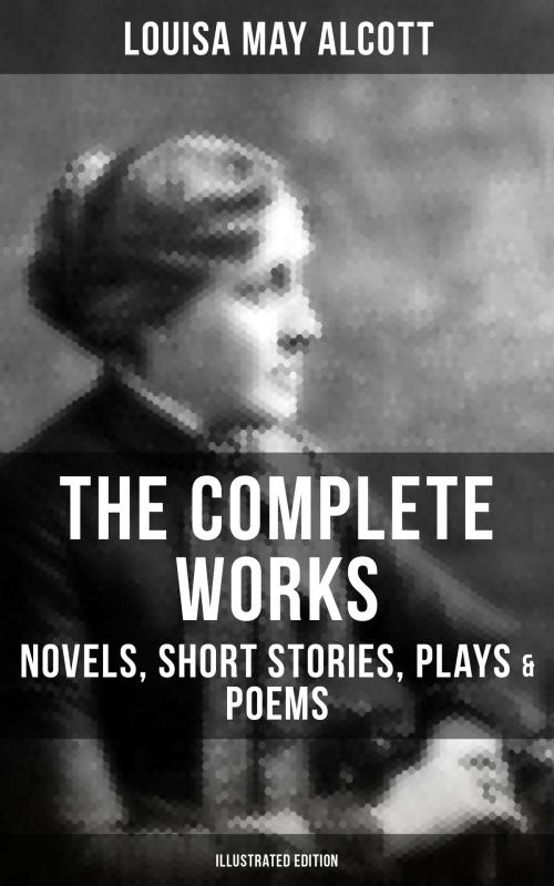 Cover of the book THE COMPLETE WORKS OF LOUISA MAY ALCOTT: Novels, Short Stories, Plays & Poems (Illustrated Edition) by Louisa May Alcott, Musaicum Books