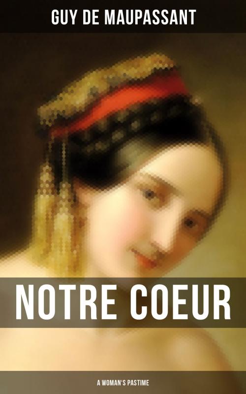 Cover of the book NOTRE COEUR (A Woman's Pastime) by Guy de Maupassant, Musaicum Books