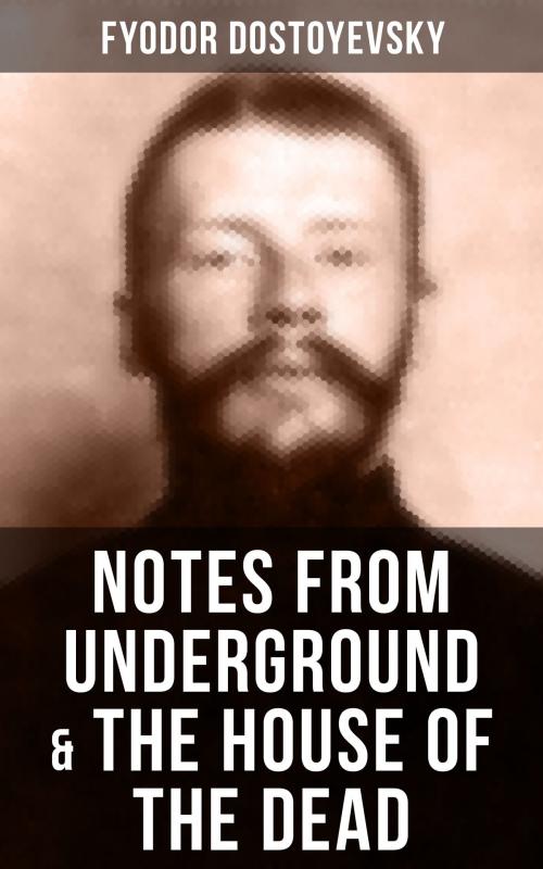 Cover of the book NOTES FROM UNDERGROUND & THE HOUSE OF THE DEAD by Fyodor Dostoyevsky, Musaicum Books