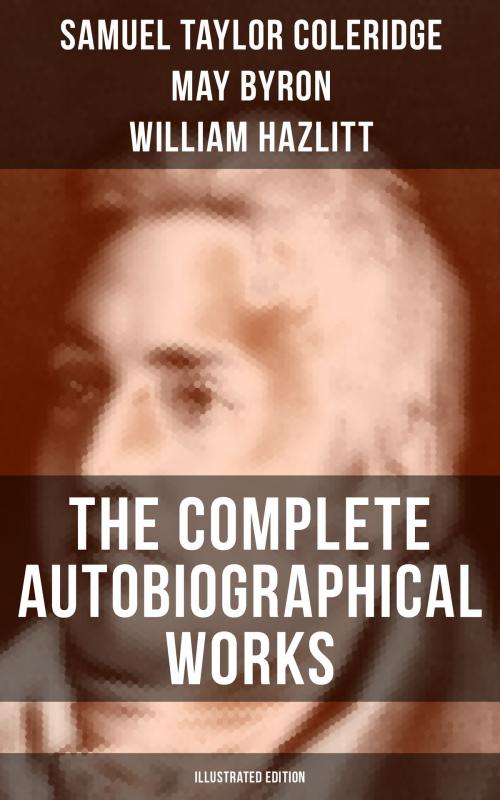 Cover of the book THE COMPLETE AUTOBIOGRAPHICAL WORKS OF S. T. COLERIDGE (Illustrated Edition) by Samuel Taylor Coleridge, May Byron, William Hazlitt, James Gillman, Musaicum Books