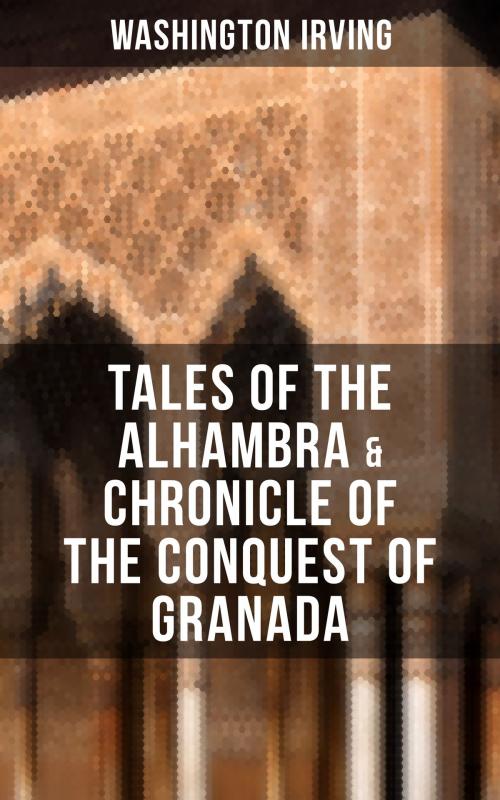 Cover of the book TALES OF THE ALHAMBRA & CHRONICLE OF THE CONQUEST OF GRANADA by Washington Irving, Musaicum Books