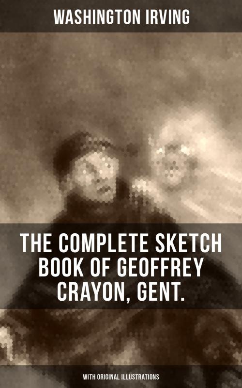 Cover of the book THE COMPLETE SKETCH BOOK OF GEOFFREY CRAYON, GENT. (With Original Illustrations) by Washington Irving, Musaicum Books