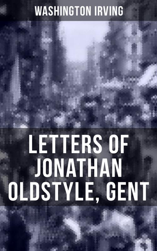 Cover of the book LETTERS OF JONATHAN OLDSTYLE, GENT by Washington Irving, Musaicum Books
