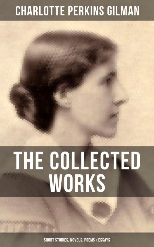 Cover of the book THE COLLECTED WORKS OF CHARLOTTE PERKINS GILMAN: Short Stories, Novels, Poems & Essays by Charlotte Perkins Gilman, Musaicum Books
