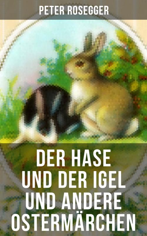 Cover of the book Der Hase und der Igel und andere Ostermärchen by Peter Rosegger, Ludwig Ganghofer, Christoph von Schmid, Christian Andersen, Joachim Ringelnatz, Gebrüder Grimm, Musaicum Books