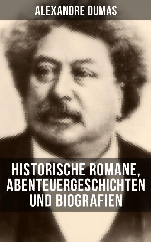 Cover of the book Alexandre Dumas: Historische Romane, Abenteuergeschichten und Biografien by Alexandre Dumas, Musaicum Books