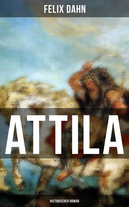 Cover of the book ATTILA: Historischer Roman by Felix Dahn, Musaicum Books