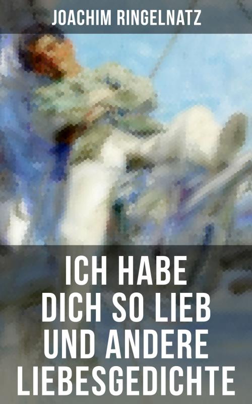 Cover of the book Ich habe dich so lieb und andere Liebesgedichte by Joachim Ringelnatz, Musaicum Books